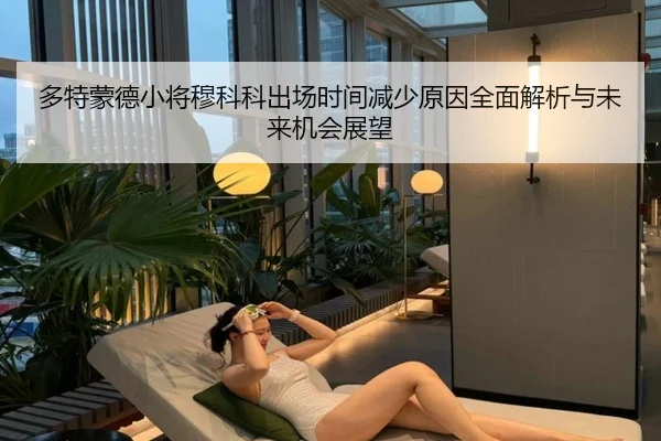 多特蒙德小将穆科科出场时间减少原因全面解析与未来机会展望