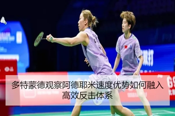 多特蒙德观察阿德耶米速度优势如何融入高效反击体系