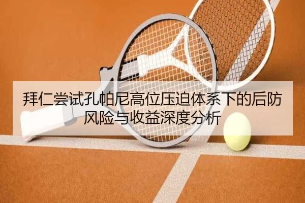 拜仁尝试孔帕尼高位压迫体系下的后防风险与收益深度分析