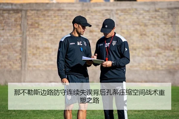 那不勒斯边路防守连续失误背后孔蒂压缩空间战术重塑之路